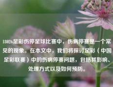 18026足彩伤停足球比赛中，伤病停赛是一个常见的现象。在本文中，我们将探讨足彩（中国足彩联赛）中的伤病停赛问题，包括其影响、处理方式以及如何预防。
