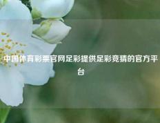中国体育彩票官网足彩提供足彩竞猜的官方平台
