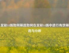 足彩14场如何筛选如何在足彩14场中进行有效筛选与分析
