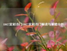 18027足彩冷门18027足彩冷门解读与策略分析