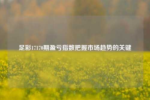 足彩17170期盈亏指数把握市场趋势的关键
