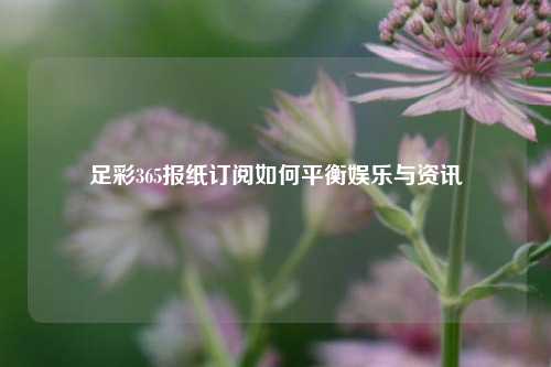 足彩365报纸订阅如何平衡娱乐与资讯