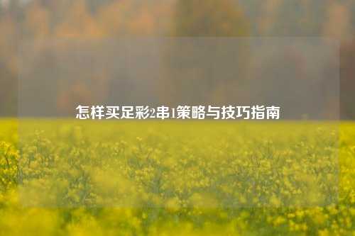 怎样买足彩2串1策略与技巧指南
