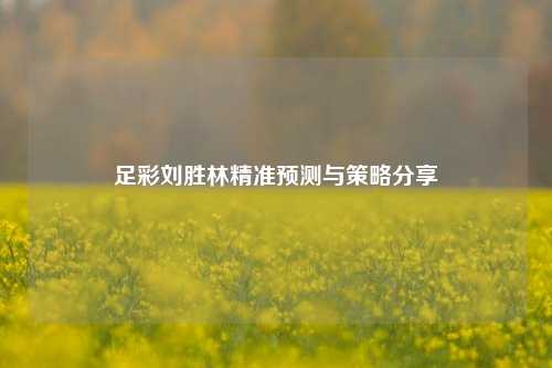 足彩刘胜林精准预测与策略分享