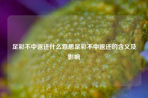 足彩不中返还什么意思足彩不中返还的含义及影响