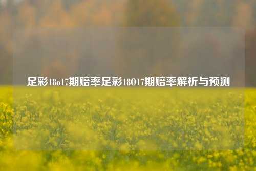 足彩18o17期赔率足彩18O17期赔率解析与预测