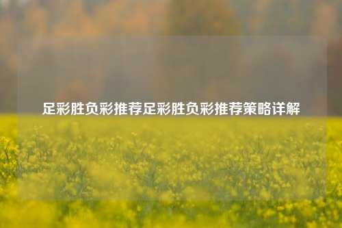 足彩胜负彩推荐足彩胜负彩推荐策略详解