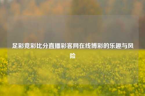 足彩竞彩比分直播彩客网在线博彩的乐趣与风险