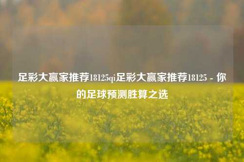 足彩大赢家推荐18125qi足彩大赢家推荐18125 - 你的足球预测胜算之选