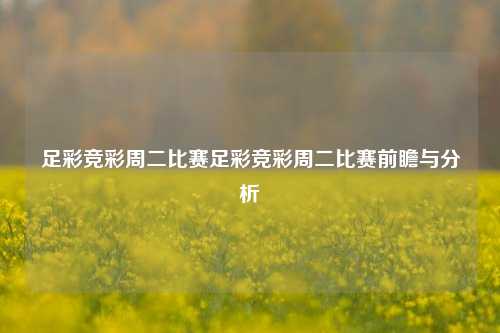 足彩竞彩周二比赛足彩竞彩周二比赛前瞻与分析