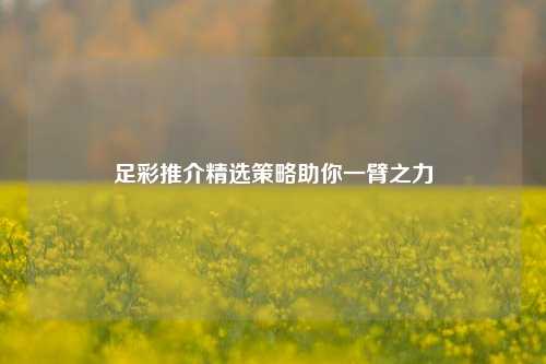 足彩推介精选策略助你一臂之力