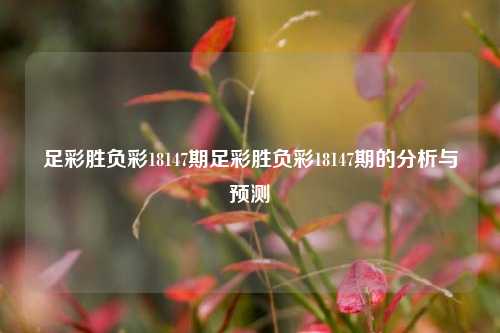 足彩胜负彩18147期足彩胜负彩18147期的分析与预测