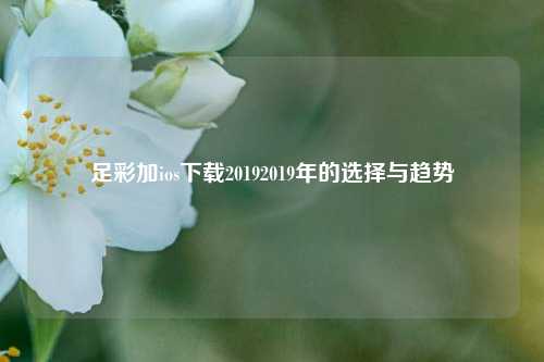 足彩加ios下载20192019年的选择与趋势