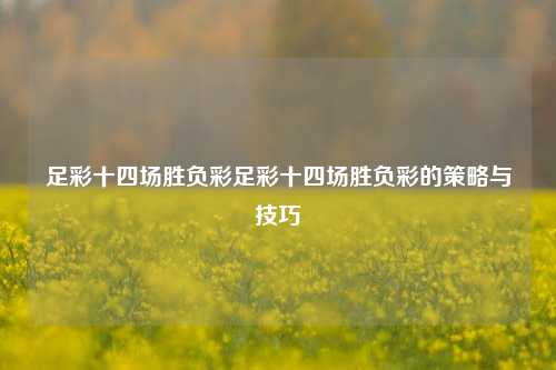 足彩十四场胜负彩足彩十四场胜负彩的策略与技巧