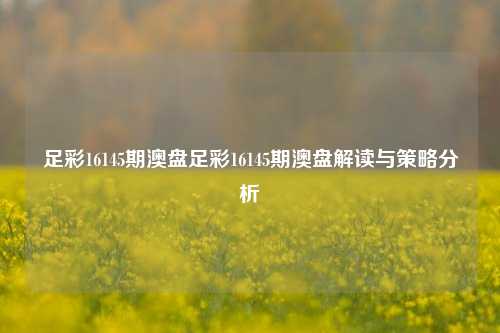 足彩16145期澳盘足彩16145期澳盘解读与策略分析