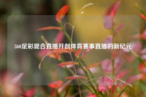 360足彩混合直播开创体育赛事直播的新纪元