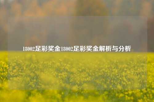18002足彩奖金18002足彩奖金解析与分析