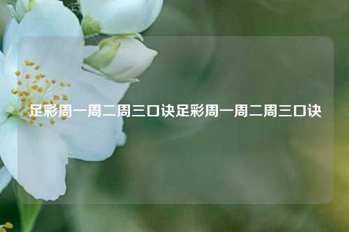足彩周一周二周三口诀足彩周一周二周三口诀