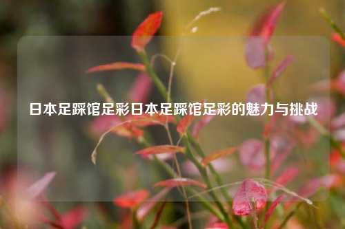 日本足踩馆足彩日本足踩馆足彩的魅力与挑战