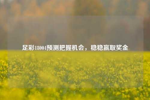 足彩18004预测把握机会，稳稳赢取奖金