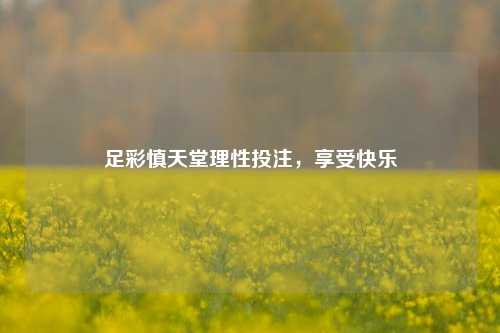 足彩慎天堂理性投注，享受快乐