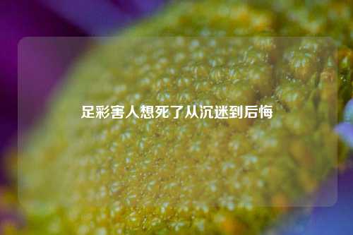 足彩害人想死了从沉迷到后悔