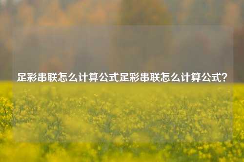 足彩串联怎么计算公式足彩串联怎么计算公式？