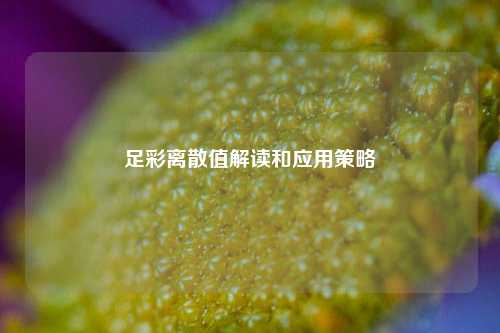 足彩离散值解读和应用策略