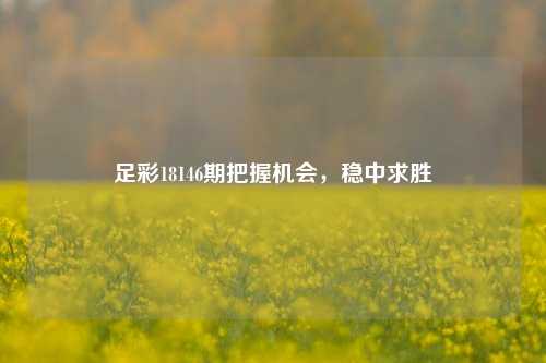 足彩18146期把握机会，稳中求胜