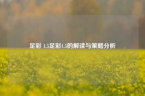 足彩 1.5足彩1.5的解读与策略分析