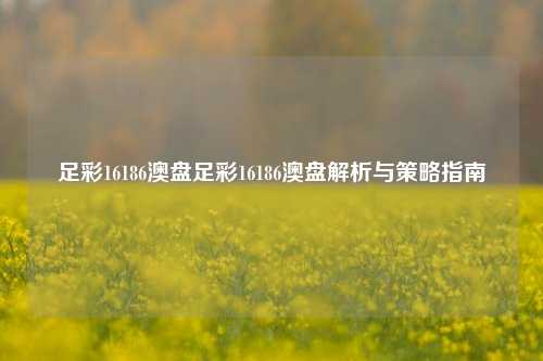 足彩16186澳盘足彩16186澳盘解析与策略指南