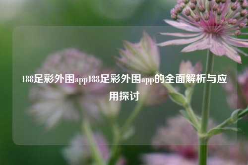 188足彩外围app188足彩外围app的全面解析与应用探讨