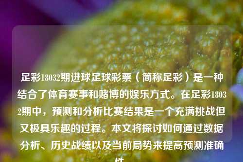 足彩18032期进球足球彩票（简称足彩）是一种结合了体育赛事和赌博的娱乐方式。在足彩18032期中，预测和分析比赛结果是一个充满挑战但又极具乐趣的过程。本文将探讨如何通过数据分析、历史战绩以及当前局势来提高预测准确性。
